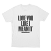 Love You Like I Mean It Unisex T Shirt White